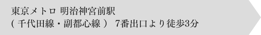 東京メトロ 明治神宮前駅 ( 千代田線・副都心線 ） 7番出口より徒歩3分　